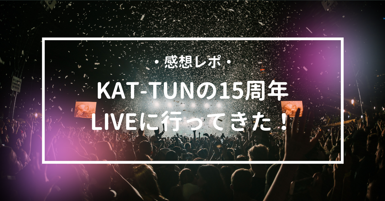 感想レポ・ネタバレ有】KAT-TUNの15周年LIVEに参戦！ | ポテログ